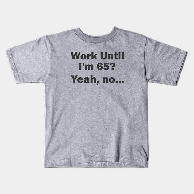 Work Until I'm 65? Yeah, no... Kids T-Shirt by esskay1000